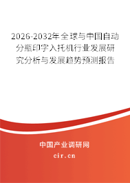2026-2032年全球與中國自動分瓶印字入托機(jī)行業(yè)發(fā)展研究分析與發(fā)展趨勢預(yù)測報(bào)告