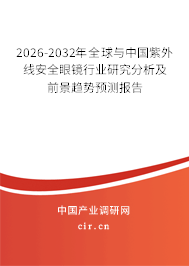 2026-2032年全球與中國紫外線安全眼鏡行業(yè)研究分析及前景趨勢預(yù)測報(bào)告