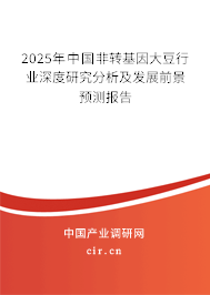 2025年中國非轉(zhuǎn)基因大豆行業(yè)深度研究分析及發(fā)展前景預測報告 2025年中國非轉(zhuǎn)基因大豆行業(yè)深度研究分析及發(fā)展前景預測報告