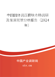 中國固體調(diào)壓模塊市場調(diào)研及發(fā)展前景分析報告(2024年) 中國固體調(diào)壓模塊市場調(diào)研及發(fā)展前景分析報告(2024年)