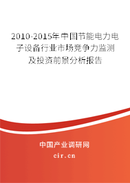 2010-2015年中國節(jié)能電力電子設(shè)備行業(yè)市場競爭力監(jiān)測及投資前景分析報(bào)告 2010-2015年中國節(jié)能電力電子設(shè)備行業(yè)市場競爭力監(jiān)測及投資前景分析報(bào)告