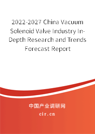 2022-2027 China Vacuum Solenoid Valve Industry In-Depth Research and Trends Forecast Report