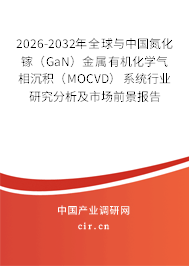 2026-2032年全球與中國氮化鎵(GaN)金屬有機化學(xué)氣相沉積(MOCVD)系統(tǒng)行業(yè)研究分析及市場前景報告 2026-2032年全球與中國氮化鎵(GaN)金屬有機化學(xué)氣相沉積(MOCVD)系統(tǒng)行業(yè)研究分析及市場前景報告