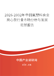 2026-2032年中國氟塑料合金離心泵行業(yè)市場分析與發(fā)展前景報告