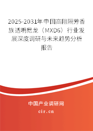 2025-2031年中國高阻隔芳香族透明尼龍（MXD6）行業(yè)發(fā)展深度調(diào)研與未來趨勢分析報告