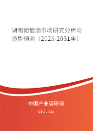 湖南葡萄酒市場研究分析與趨勢預(yù)測（2025-2031年）