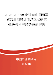 2026-2032年全球與中國機翼式流量測風計市場現(xiàn)狀研究分析與發(fā)展趨勢預測報告
