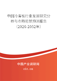 中國冷庫板行業(yè)發(fā)展研究分析與市場前景預測報告(2026-2032年) 中國冷庫板行業(yè)發(fā)展研究分析與市場前景預測報告(2026-2032年)