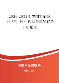2026-2032年中國氫氟醚(HFE)行業(yè)現(xiàn)狀與前景趨勢分析報告 2026-2032年中國氫氟醚(HFE)行業(yè)現(xiàn)狀與前景趨勢分析報告