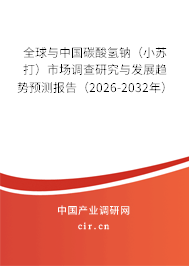 全球與中國碳酸氫鈉（小蘇打）市場調(diào)查研究與發(fā)展趨勢預(yù)測報告（2026-2032年）