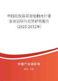中國(guó)鹽酸氨基葡萄糖片行業(yè)發(fā)展調(diào)研與前景趨勢(shì)報(bào)告（2026-2032年）