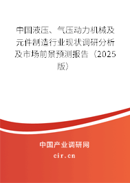 中國液壓、氣壓動(dòng)力機(jī)械及元件制造行業(yè)現(xiàn)狀調(diào)研分析及市場(chǎng)前景預(yù)測(cè)報(bào)告（2025版）