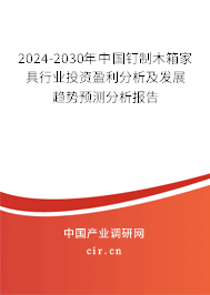 2024-2030年中國釘制木箱家具行業(yè)投資盈利分析及發(fā)展趨勢預(yù)測分析報告