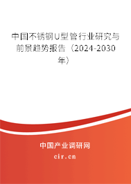 中國不銹鋼U型管行業(yè)研究與前景趨勢報告（2024-2030年）