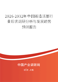 2026-2032年中國鍛造活塞行業(yè)現(xiàn)狀調(diào)研分析與發(fā)展趨勢預(yù)測報告