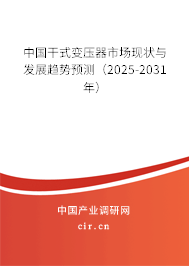 中國干式變壓器市場現(xiàn)狀與發(fā)展趨勢預(yù)測（2025-2031年）