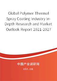 Global Polymer Thermal Spray Coating Industry In-Depth Research and Market Outlook Report 2021-2027 Global Polymer Thermal Spray Coating Industry In-Depth Research and Market Outlook Report 2021-2027