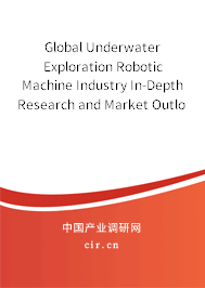 Global Underwater Exploration Robotic Machine Industry In-Depth Research and Market Outlook Report 2020-2026 Global Underwater Exploration Robotic Machine Industry In-Depth Research and Market Outlook Report 2020-2026