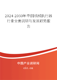 2024-2030年中國機械執(zhí)行器行業(yè)全面調(diào)研與發(fā)展趨勢報告