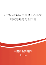 2026-2032年中國(guó)鉀長(zhǎng)石市場(chǎng)現(xiàn)狀與趨勢(shì)分析報(bào)告