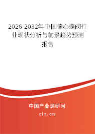 2026-2032年中國(guó)偏心蝶閥行業(yè)現(xiàn)狀分析與前景趨勢(shì)預(yù)測(cè)報(bào)告