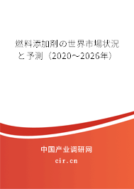 燃料添加剤の世界市場狀況と予測（2020～2026年）