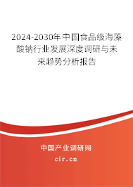 2024-2030年中國(guó)食品級(jí)海藻酸鈉行業(yè)發(fā)展深度調(diào)研與未來(lái)趨勢(shì)分析報(bào)告