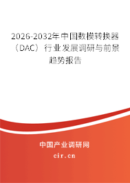 2026-2032年中國數(shù)模轉換器（DAC）行業(yè)發(fā)展調研與前景趨勢報告
