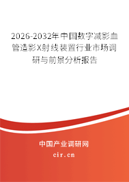 2026-2032年中國數(shù)字減影血管造影X射線裝置行業(yè)市場調(diào)研與前景分析報告