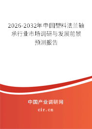 2026-2032年中國塑料法蘭軸承行業(yè)市場調(diào)研與發(fā)展前景預(yù)測報告