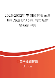 2026-2032年中國線材表面清理機(jī)發(fā)展現(xiàn)狀分析與市場前景預(yù)測報(bào)告 2026-2032年中國線材表面清理機(jī)發(fā)展現(xiàn)狀分析與市場前景預(yù)測報(bào)告