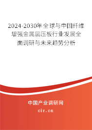 2024-2030年全球與中國纖維增強金屬層壓板行業(yè)發(fā)展全面調(diào)研與未來趨勢分析
