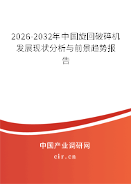 2026-2032年中國旋回破碎機(jī)發(fā)展現(xiàn)狀分析與前景趨勢報告 2026-2032年中國旋回破碎機(jī)發(fā)展現(xiàn)狀分析與前景趨勢報告