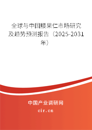 全球與中國腰果仁市場研究及趨勢預(yù)測報告（2025-2031年）