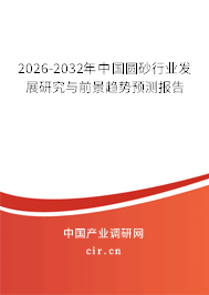 2026-2032年中國圓砂行業(yè)發(fā)展研究與前景趨勢預(yù)測報(bào)告 2026-2032年中國圓砂行業(yè)發(fā)展研究與前景趨勢預(yù)測報(bào)告