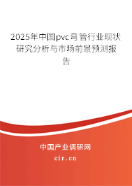2025年中國pvc彎管行業(yè)現(xiàn)狀研究分析與市場前景預(yù)測報(bào)告 2025年中國pvc彎管行業(yè)現(xiàn)狀研究分析與市場前景預(yù)測報(bào)告