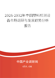 2026-2032年中國(guó)塑料檢測(cè)設(shè)備市場(chǎng)調(diào)研與發(fā)展趨勢(shì)分析報(bào)告
