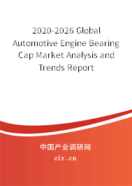 2020-2026 Global Automotive Engine Bearing Cap Market Analysis and Trends Report 2020-2026 Global Automotive Engine Bearing Cap Market Analysis and Trends Report