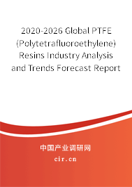 2020-2026 Global PTFE (Polytetrafluoroethylene) Resins Industry Analysis and Trends Forecast Report 2020-2026 Global PTFE (Polytetrafluoroethylene) Resins Industry Analysis and Trends Forecast Report