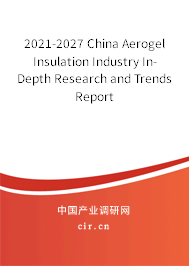 2021-2027 China Aerogel Insulation Industry In-Depth Research and Trends Report