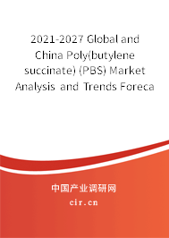 2021-2027 Global and China Poly(butylene succinate) (PBS) Market Analysis and Trends Forecast Report 2021-2027 Global and China Poly(butylene succinate) (PBS) Market Analysis and Trends Forecast Report