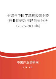 全球與中國丁基橡膠密封劑行業(yè)調(diào)研及市場前景分析（2025-2031年）