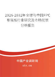 2026-2032年全球與中國(guó)FPC補(bǔ)強(qiáng)板行業(yè)研究及市場(chǎng)前景分析報(bào)告