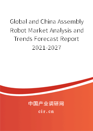 Global and China Assembly Robot Market Analysis and Trends Forecast Report 2021-2027 Global and China Assembly Robot Market Analysis and Trends Forecast Report 2021-2027