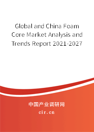 Global and China Foam Core Market Analysis and Trends Report 2021-2027 Global and China Foam Core Market Analysis and Trends Report 2021-2027