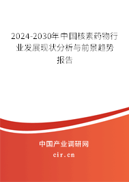 2024-2030年中國核素藥物行業(yè)發(fā)展現(xiàn)狀分析與前景趨勢報告 2024-2030年中國核素藥物行業(yè)發(fā)展現(xiàn)狀分析與前景趨勢報告