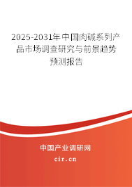 2025-2031年中國(guó)肉堿系列產(chǎn)品市場(chǎng)調(diào)查研究與前景趨勢(shì)預(yù)測(cè)報(bào)告