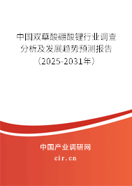 中國雙草酸硼酸鋰行業(yè)調(diào)查分析及發(fā)展趨勢預(yù)測報告(2025-2031年) 中國雙草酸硼酸鋰行業(yè)調(diào)查分析及發(fā)展趨勢預(yù)測報告(2025-2031年)