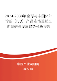 2024-2030年全球與中國體外診斷（IVD）產(chǎn)品市場現(xiàn)狀全面調(diào)研與發(fā)展趨勢分析報告