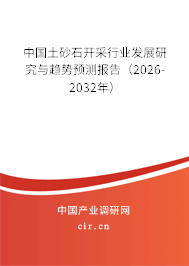 中國土砂石開采行業(yè)發(fā)展研究與趨勢預測報告（2026-2032年）